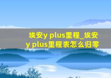 埃安y plus里程_埃安y plus里程表怎么归零